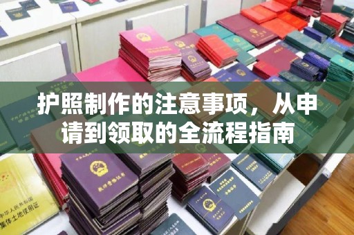 雷波护照制作的注意事项，从申请到领取的全流程指南